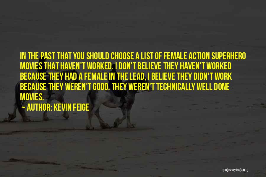 Kevin Feige Quotes: In The Past That You Should Choose A List Of Female Action Superhero Movies That Haven't Worked. I Don't Believe