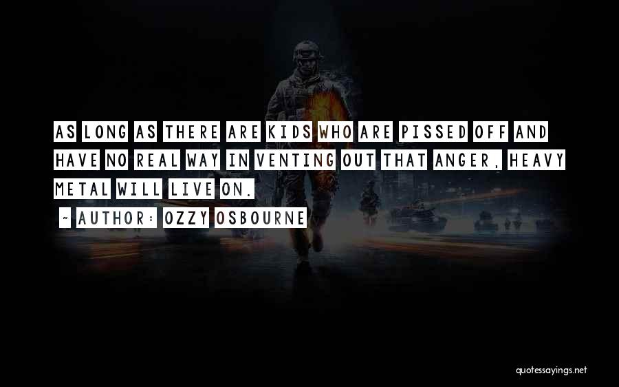 Ozzy Osbourne Quotes: As Long As There Are Kids Who Are Pissed Off And Have No Real Way In Venting Out That Anger,