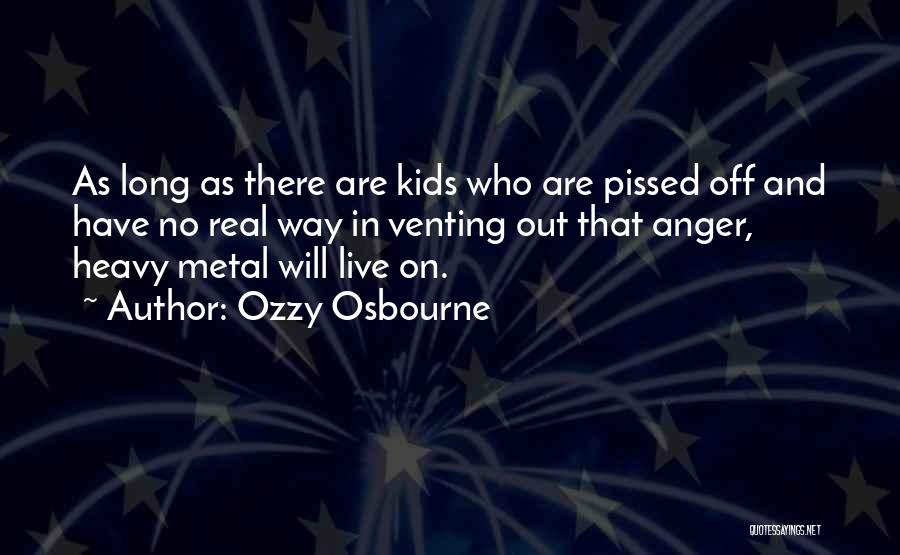 Ozzy Osbourne Quotes: As Long As There Are Kids Who Are Pissed Off And Have No Real Way In Venting Out That Anger,
