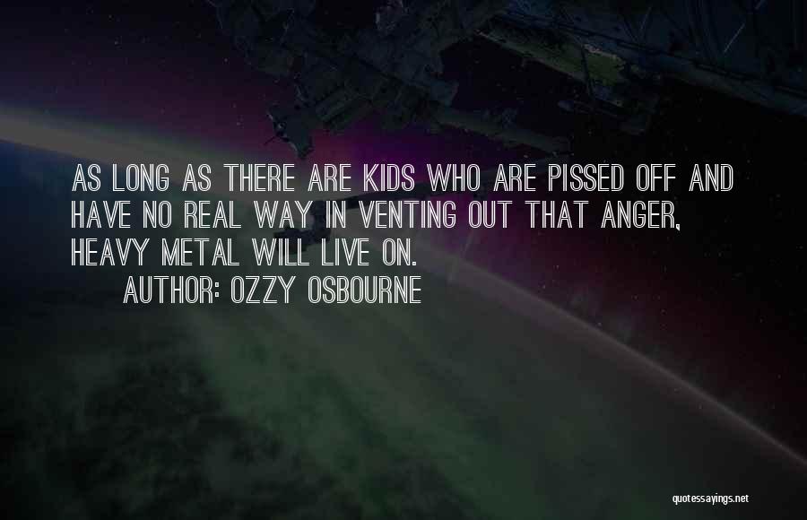 Ozzy Osbourne Quotes: As Long As There Are Kids Who Are Pissed Off And Have No Real Way In Venting Out That Anger,