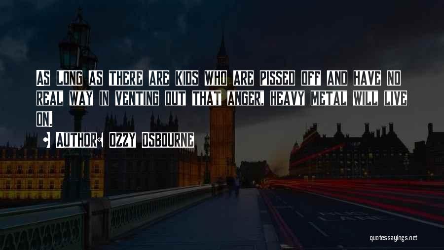 Ozzy Osbourne Quotes: As Long As There Are Kids Who Are Pissed Off And Have No Real Way In Venting Out That Anger,