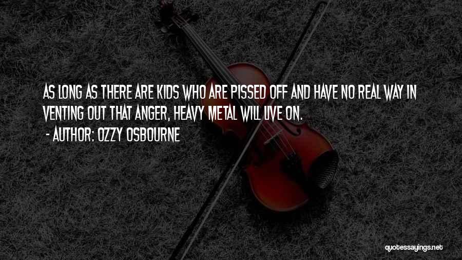 Ozzy Osbourne Quotes: As Long As There Are Kids Who Are Pissed Off And Have No Real Way In Venting Out That Anger,