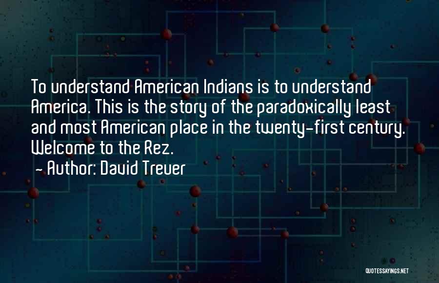 David Treuer Quotes: To Understand American Indians Is To Understand America. This Is The Story Of The Paradoxically Least And Most American Place