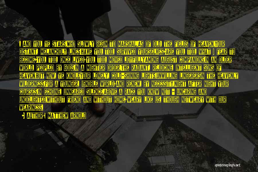 Matthew Arnold Quotes: , And You, Ye Stars,who Slowly Begin To Marshal,as Of Old, The Fields Of Heaven,your Distant, Melancholy Lines!have You, Too,