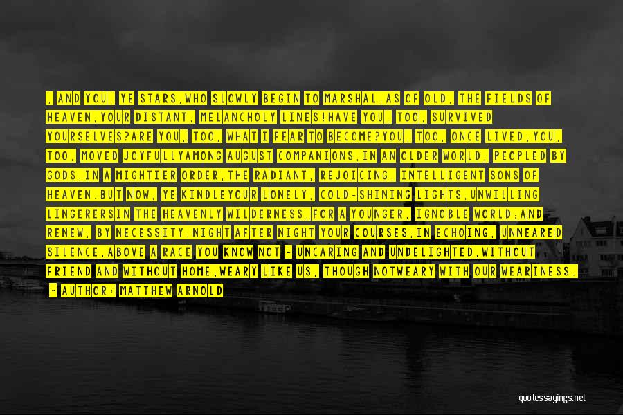 Matthew Arnold Quotes: , And You, Ye Stars,who Slowly Begin To Marshal,as Of Old, The Fields Of Heaven,your Distant, Melancholy Lines!have You, Too,