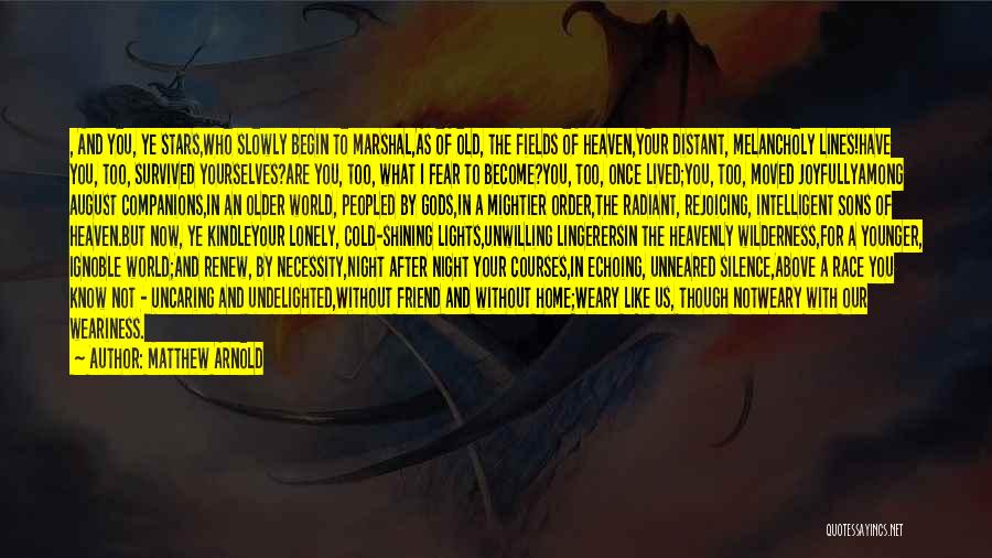 Matthew Arnold Quotes: , And You, Ye Stars,who Slowly Begin To Marshal,as Of Old, The Fields Of Heaven,your Distant, Melancholy Lines!have You, Too,
