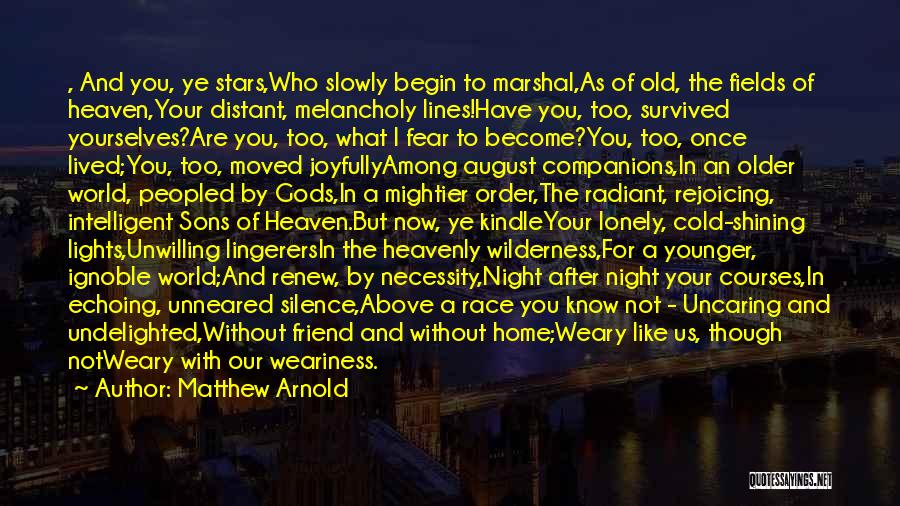 Matthew Arnold Quotes: , And You, Ye Stars,who Slowly Begin To Marshal,as Of Old, The Fields Of Heaven,your Distant, Melancholy Lines!have You, Too,