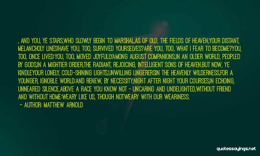 Matthew Arnold Quotes: , And You, Ye Stars,who Slowly Begin To Marshal,as Of Old, The Fields Of Heaven,your Distant, Melancholy Lines!have You, Too,