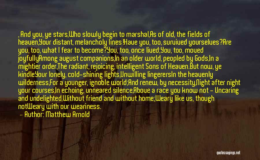 Matthew Arnold Quotes: , And You, Ye Stars,who Slowly Begin To Marshal,as Of Old, The Fields Of Heaven,your Distant, Melancholy Lines!have You, Too,