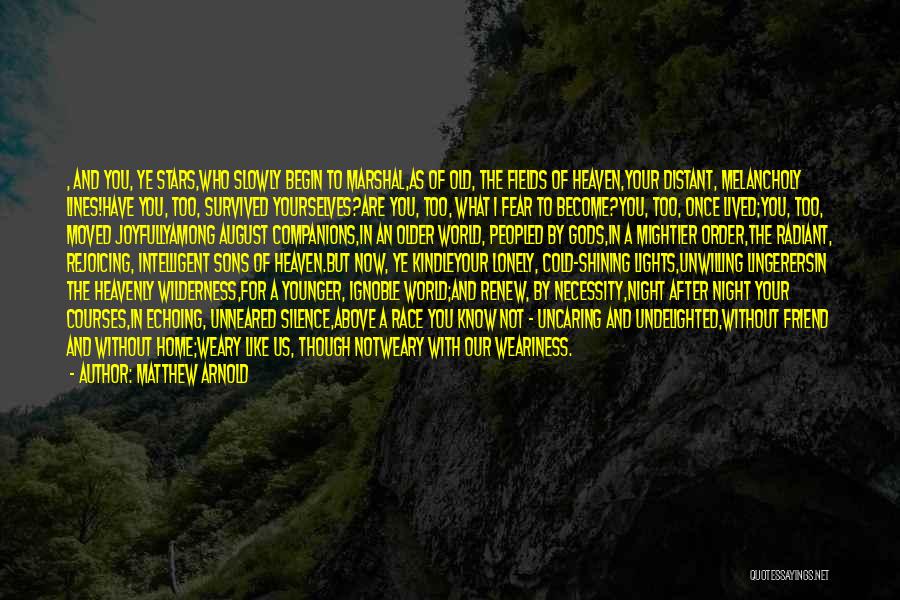 Matthew Arnold Quotes: , And You, Ye Stars,who Slowly Begin To Marshal,as Of Old, The Fields Of Heaven,your Distant, Melancholy Lines!have You, Too,