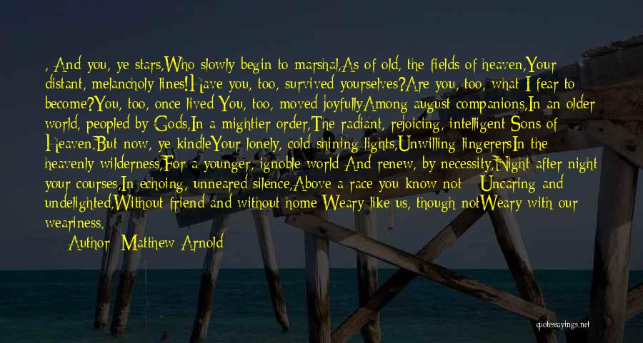 Matthew Arnold Quotes: , And You, Ye Stars,who Slowly Begin To Marshal,as Of Old, The Fields Of Heaven,your Distant, Melancholy Lines!have You, Too,