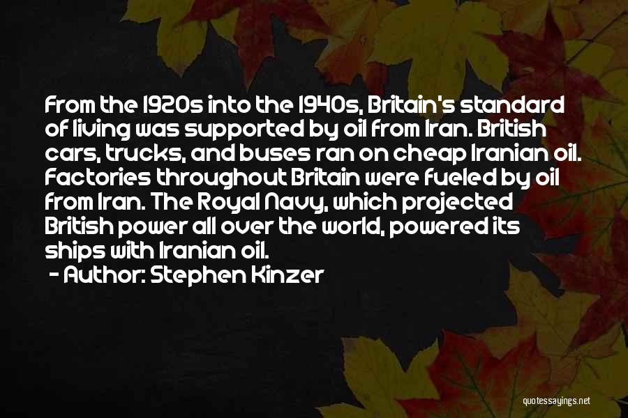 Stephen Kinzer Quotes: From The 1920s Into The 1940s, Britain's Standard Of Living Was Supported By Oil From Iran. British Cars, Trucks, And