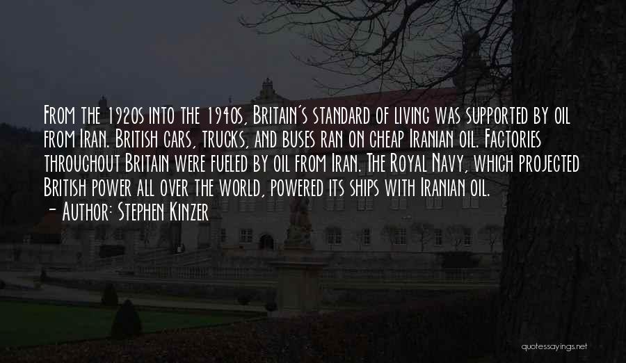 Stephen Kinzer Quotes: From The 1920s Into The 1940s, Britain's Standard Of Living Was Supported By Oil From Iran. British Cars, Trucks, And