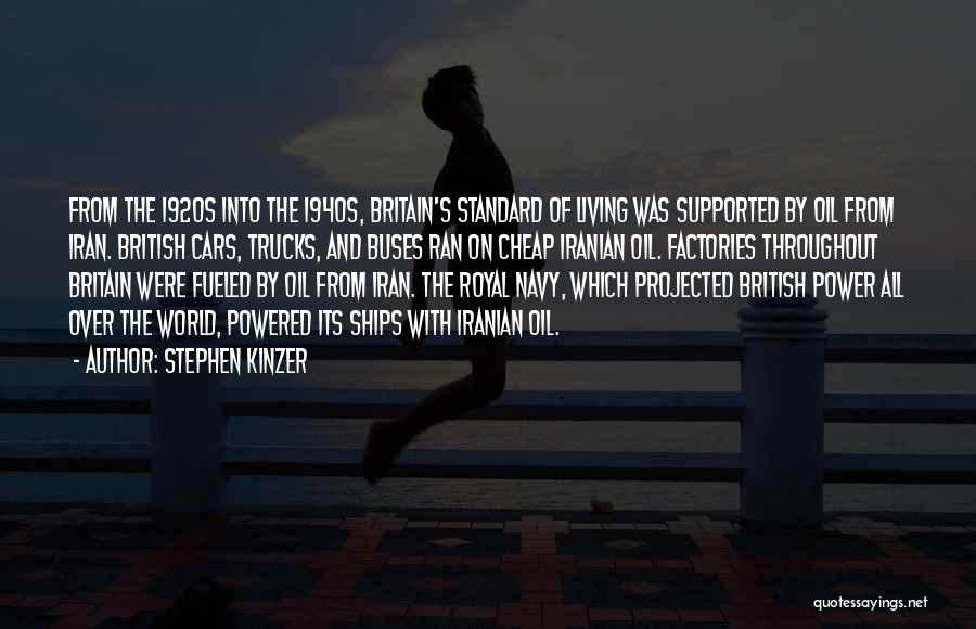 Stephen Kinzer Quotes: From The 1920s Into The 1940s, Britain's Standard Of Living Was Supported By Oil From Iran. British Cars, Trucks, And
