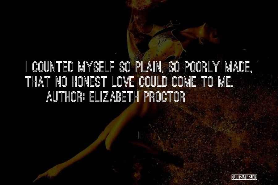 Elizabeth Proctor Quotes: I Counted Myself So Plain, So Poorly Made, That No Honest Love Could Come To Me.