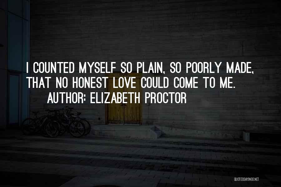 Elizabeth Proctor Quotes: I Counted Myself So Plain, So Poorly Made, That No Honest Love Could Come To Me.