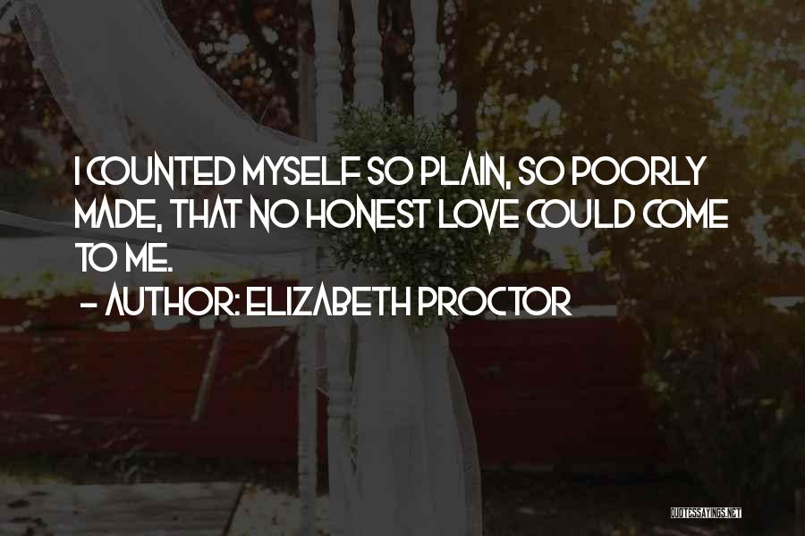 Elizabeth Proctor Quotes: I Counted Myself So Plain, So Poorly Made, That No Honest Love Could Come To Me.