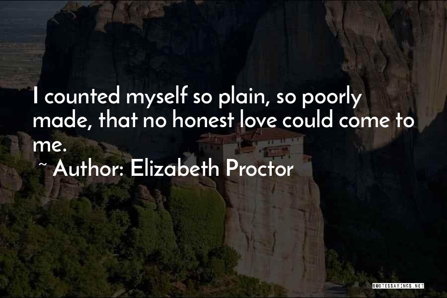 Elizabeth Proctor Quotes: I Counted Myself So Plain, So Poorly Made, That No Honest Love Could Come To Me.