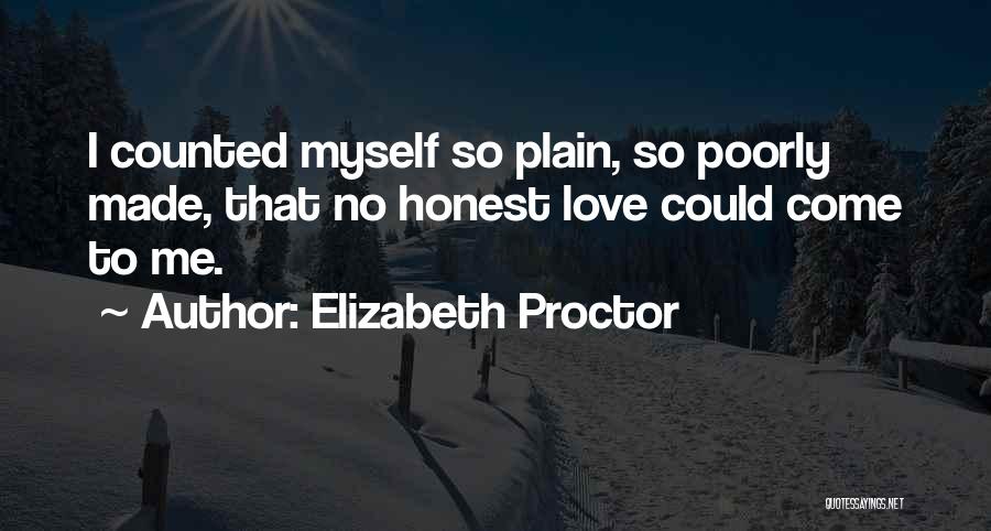 Elizabeth Proctor Quotes: I Counted Myself So Plain, So Poorly Made, That No Honest Love Could Come To Me.