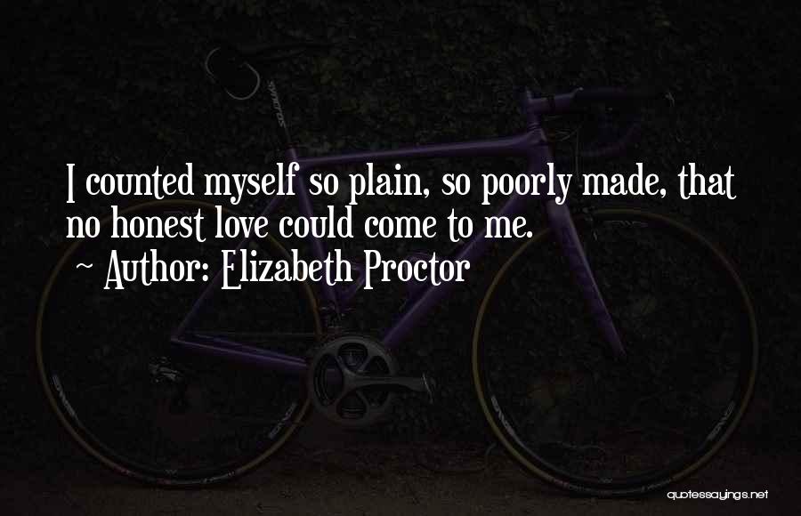 Elizabeth Proctor Quotes: I Counted Myself So Plain, So Poorly Made, That No Honest Love Could Come To Me.