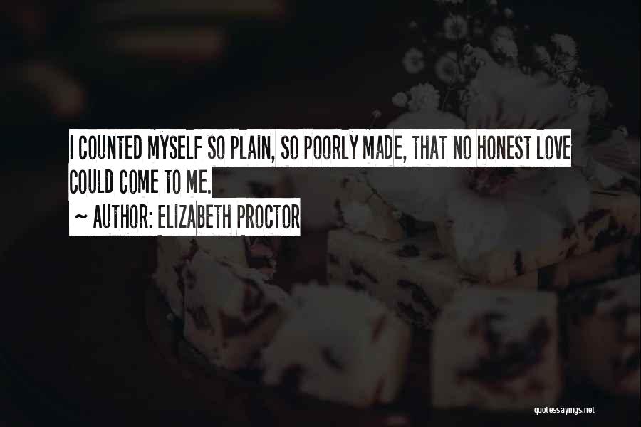 Elizabeth Proctor Quotes: I Counted Myself So Plain, So Poorly Made, That No Honest Love Could Come To Me.