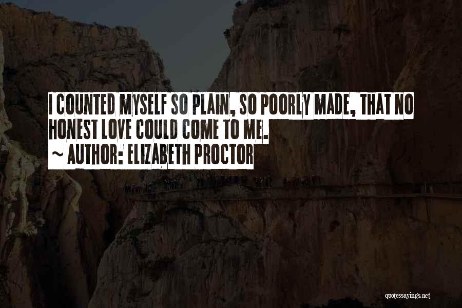 Elizabeth Proctor Quotes: I Counted Myself So Plain, So Poorly Made, That No Honest Love Could Come To Me.