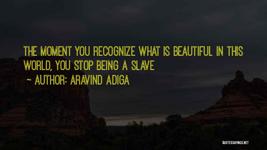 Aravind Adiga Quotes: The Moment You Recognize What Is Beautiful In This World, You Stop Being A Slave