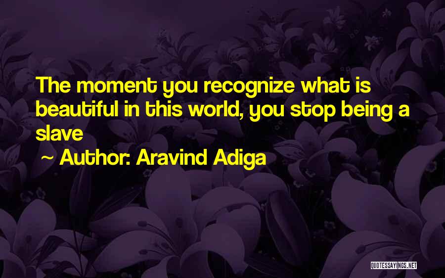 Aravind Adiga Quotes: The Moment You Recognize What Is Beautiful In This World, You Stop Being A Slave