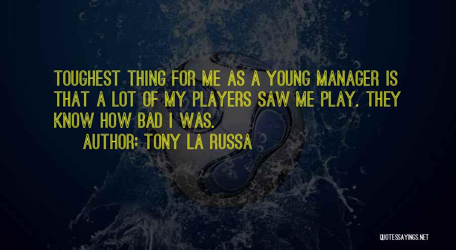 Tony La Russa Quotes: Toughest Thing For Me As A Young Manager Is That A Lot Of My Players Saw Me Play. They Know