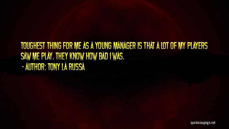 Tony La Russa Quotes: Toughest Thing For Me As A Young Manager Is That A Lot Of My Players Saw Me Play. They Know