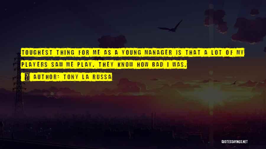 Tony La Russa Quotes: Toughest Thing For Me As A Young Manager Is That A Lot Of My Players Saw Me Play. They Know