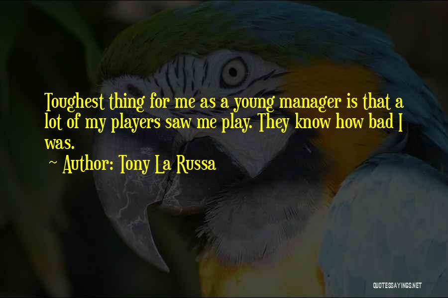 Tony La Russa Quotes: Toughest Thing For Me As A Young Manager Is That A Lot Of My Players Saw Me Play. They Know