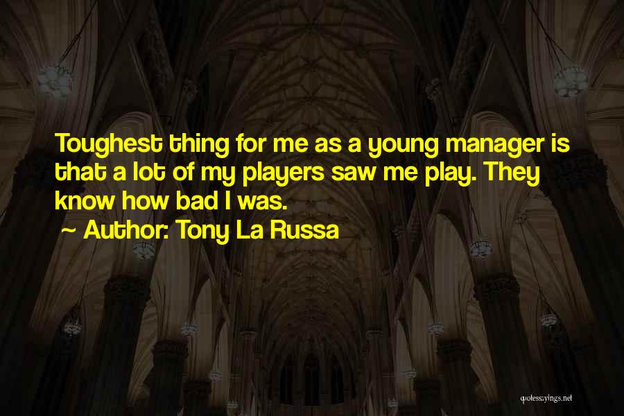 Tony La Russa Quotes: Toughest Thing For Me As A Young Manager Is That A Lot Of My Players Saw Me Play. They Know