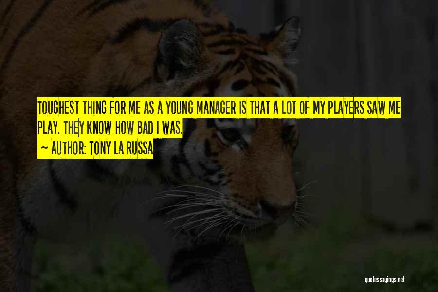 Tony La Russa Quotes: Toughest Thing For Me As A Young Manager Is That A Lot Of My Players Saw Me Play. They Know