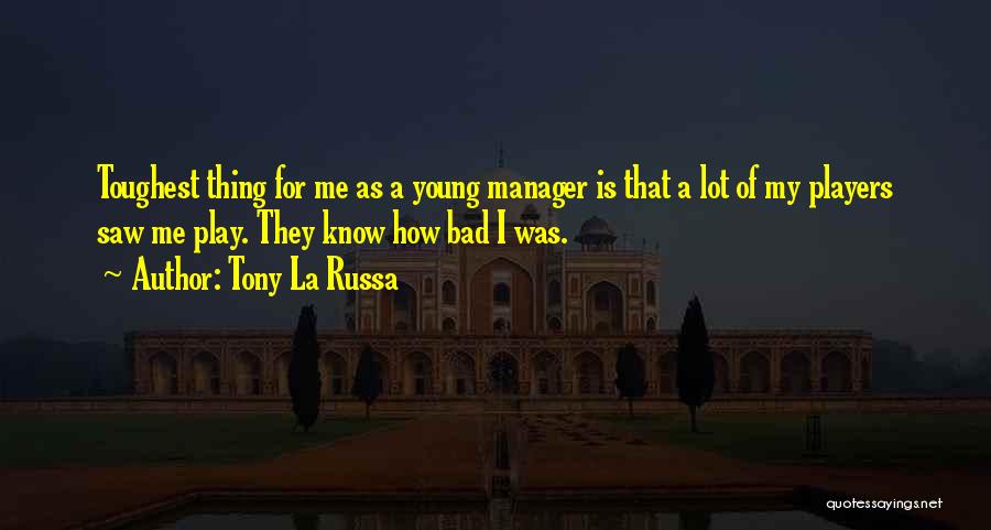 Tony La Russa Quotes: Toughest Thing For Me As A Young Manager Is That A Lot Of My Players Saw Me Play. They Know