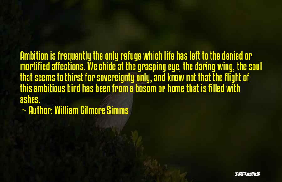 William Gilmore Simms Quotes: Ambition Is Frequently The Only Refuge Which Life Has Left To The Denied Or Mortified Affections. We Chide At The