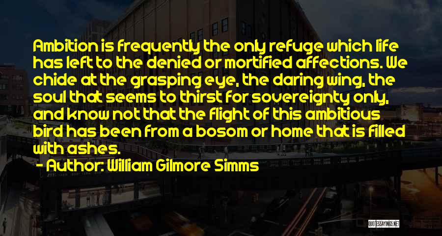 William Gilmore Simms Quotes: Ambition Is Frequently The Only Refuge Which Life Has Left To The Denied Or Mortified Affections. We Chide At The