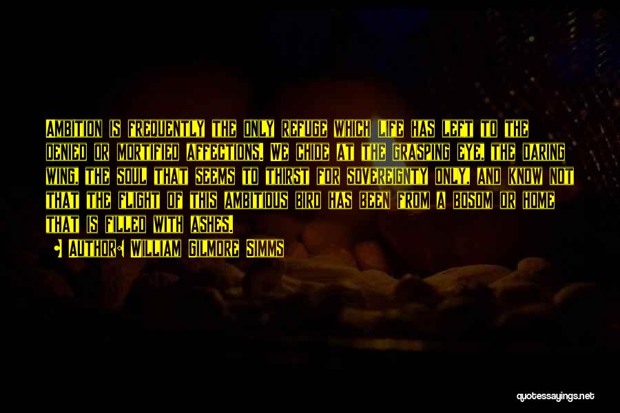 William Gilmore Simms Quotes: Ambition Is Frequently The Only Refuge Which Life Has Left To The Denied Or Mortified Affections. We Chide At The