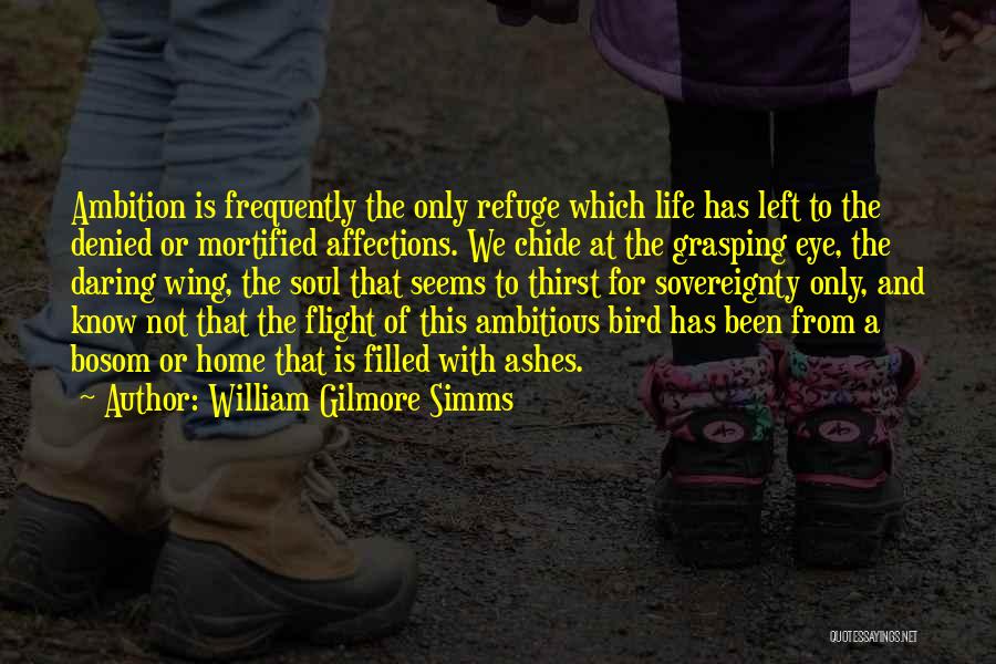 William Gilmore Simms Quotes: Ambition Is Frequently The Only Refuge Which Life Has Left To The Denied Or Mortified Affections. We Chide At The