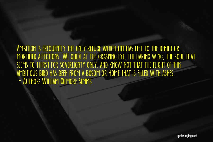 William Gilmore Simms Quotes: Ambition Is Frequently The Only Refuge Which Life Has Left To The Denied Or Mortified Affections. We Chide At The