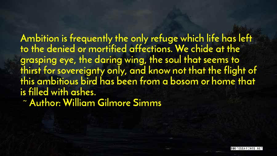 William Gilmore Simms Quotes: Ambition Is Frequently The Only Refuge Which Life Has Left To The Denied Or Mortified Affections. We Chide At The