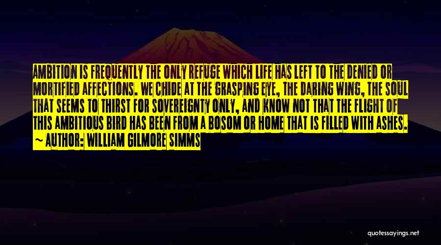 William Gilmore Simms Quotes: Ambition Is Frequently The Only Refuge Which Life Has Left To The Denied Or Mortified Affections. We Chide At The