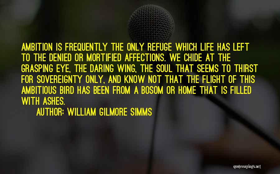 William Gilmore Simms Quotes: Ambition Is Frequently The Only Refuge Which Life Has Left To The Denied Or Mortified Affections. We Chide At The