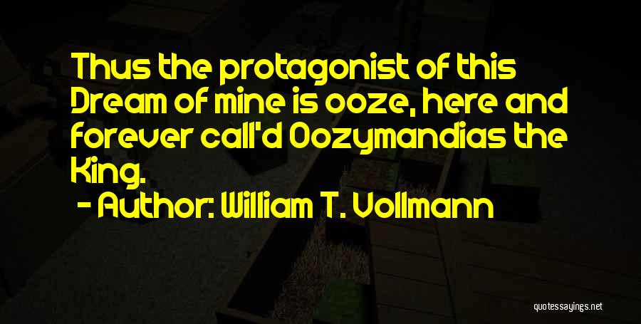 William T. Vollmann Quotes: Thus The Protagonist Of This Dream Of Mine Is Ooze, Here And Forever Call'd Oozymandias The King.