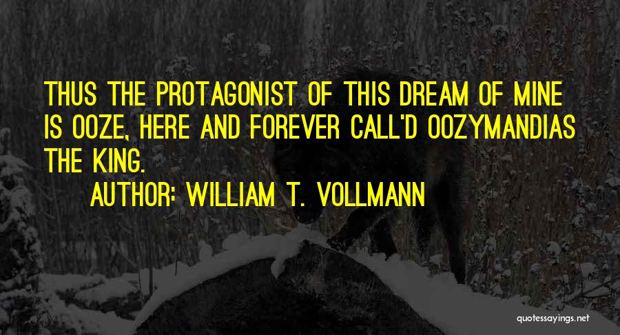William T. Vollmann Quotes: Thus The Protagonist Of This Dream Of Mine Is Ooze, Here And Forever Call'd Oozymandias The King.