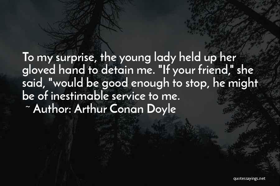 Arthur Conan Doyle Quotes: To My Surprise, The Young Lady Held Up Her Gloved Hand To Detain Me. If Your Friend, She Said, Would
