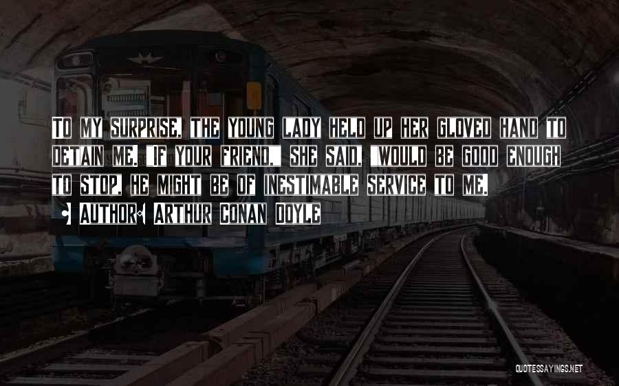 Arthur Conan Doyle Quotes: To My Surprise, The Young Lady Held Up Her Gloved Hand To Detain Me. If Your Friend, She Said, Would