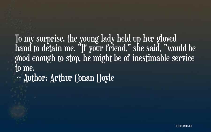 Arthur Conan Doyle Quotes: To My Surprise, The Young Lady Held Up Her Gloved Hand To Detain Me. If Your Friend, She Said, Would