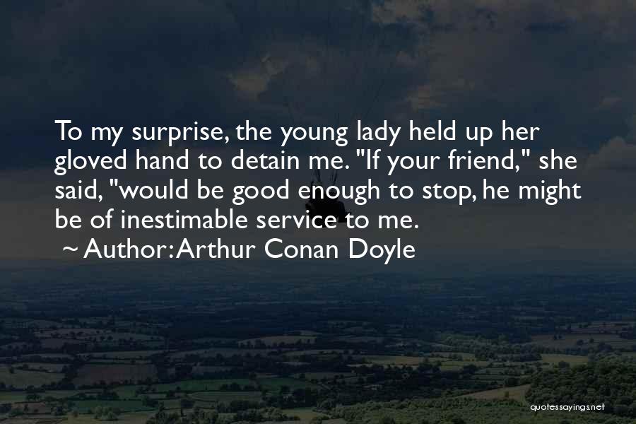 Arthur Conan Doyle Quotes: To My Surprise, The Young Lady Held Up Her Gloved Hand To Detain Me. If Your Friend, She Said, Would