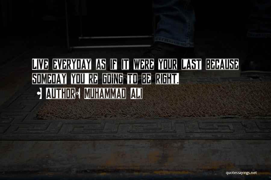 Muhammad Ali Quotes: Live Everyday As If It Were Your Last Because Someday You're Going To Be Right.